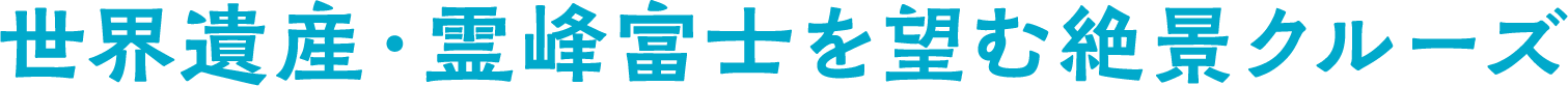 世界遺産・霊峰富士を望む絶景クルーズ